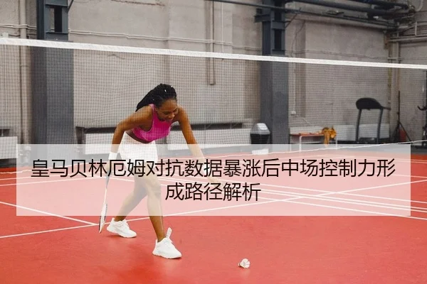 皇马贝林厄姆对抗数据暴涨后中场控制力形成路径解析